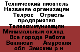 Технический писатель › Название организации ­ Телрос › Отрасль предприятия ­ Телекоммуникации › Минимальный оклад ­ 1 - Все города Работа » Вакансии   . Амурская обл.,Зейский р-н